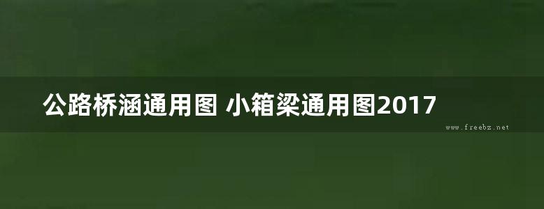 公路桥涵通用图 小箱梁通用图2017(装配式预应力混凝土简支箱梁上部结构) 第十八分册-28m路基35m跨径-简支